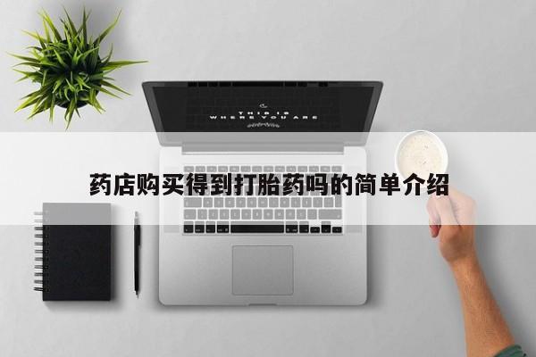 私人药店有打胎药卖吗药店购买得到打胎药吗的简单介绍