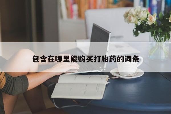 私人药店有打胎药卖吗包含在哪里能购买打胎药的词条
