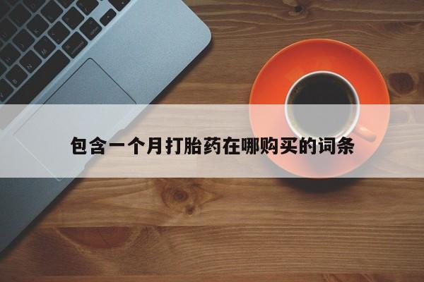 私人药店有打胎药卖吗包含一个月打胎药在哪购买的词条