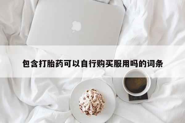 私人药店有打胎药卖吗包含打胎药可以自行购买服用吗的词条
