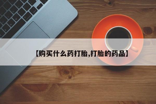 私人药店有打胎药卖吗【购买什么药打胎,打胎的药品】