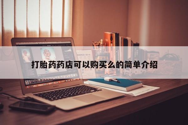 私人药店有打胎药卖吗打胎药药店可以购买么的简单介绍